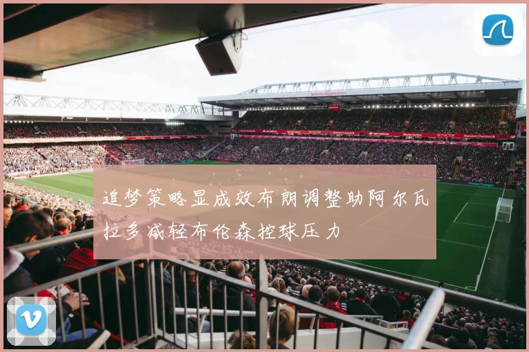 追梦策略显成效布朗调整助阿尔瓦拉多减轻布伦森控球压力